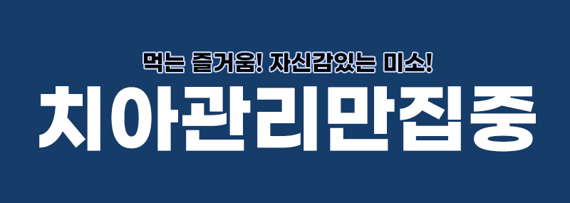 먹는 즐거움! 자신감있는 미소! 치아관리만집중