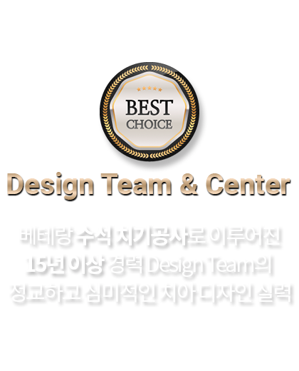 Design Team & Center 베테랑 수석 치기공사로 이루어진 15년 이상 경력 Design Team의 정교하고 심미적인 치아 디자인 실력